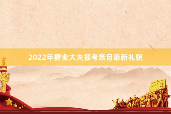 2022年握业大夫报考条目最新礼貌