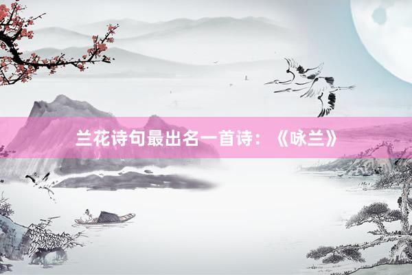 兰花诗句最出名一首诗:《咏兰》