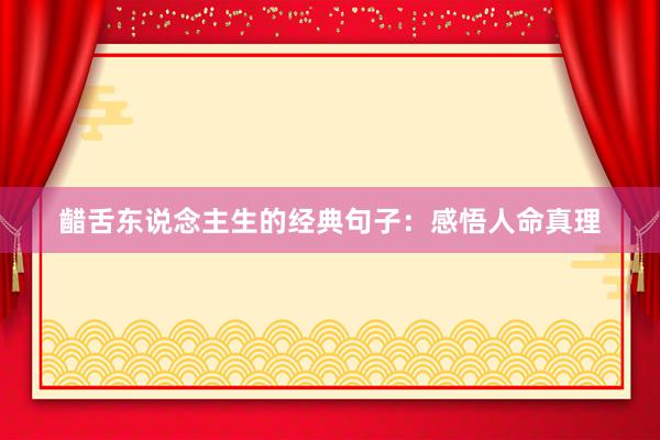 齰舌东说念主生的经典句子:感悟人命真理