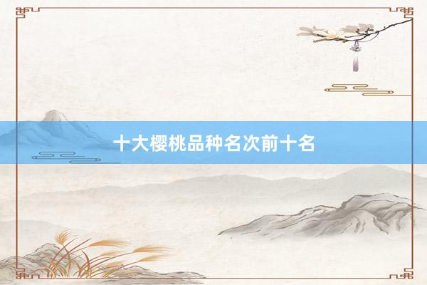 十大樱桃品种名次前十名