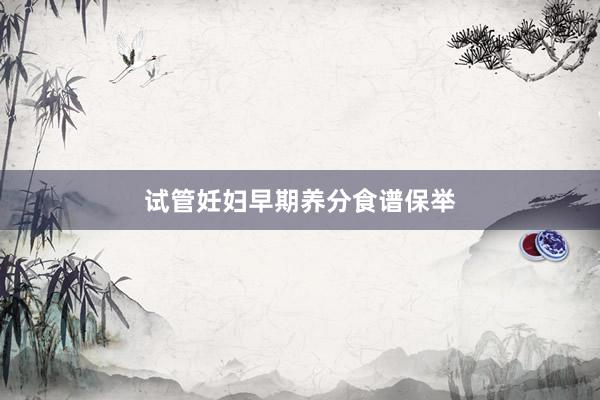 试管妊妇早期养分食谱保举