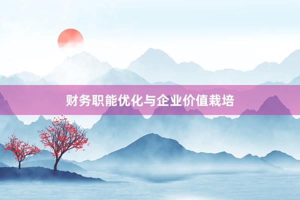 财务职能优化与企业价值栽培